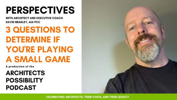 Perspectives Artwork for YouTube 1280×720 (1) David Bradley, AIA PCC, shares coaching perspectives and tips from the Architects Possibility Podcast on how to play a bigger game in work and life.