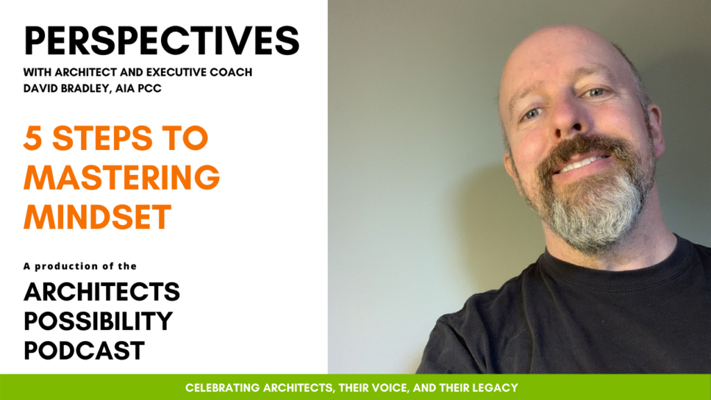 David Bradley, AIA PCC, shares coaching perspectives and tips from the Architects Possibility Podcast on creating a positive mindset in challenging times