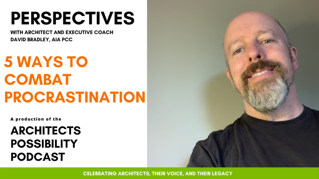 David Bradley, AIA PCC, shares coaching perspectives and tips from the Architects Possibility Podcast on how to combat procrastination.