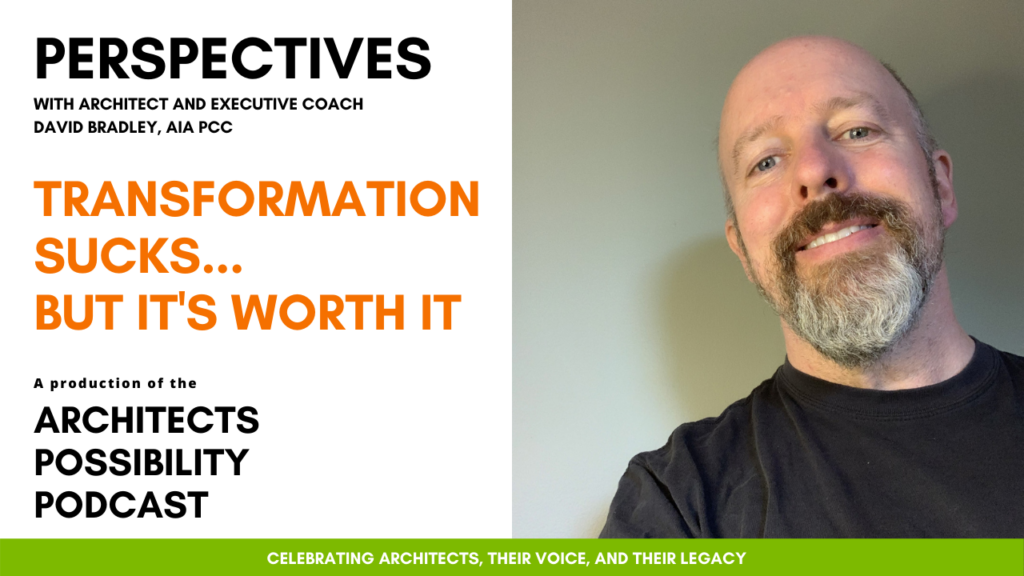 David Bradley, AIA PCC, shares coaching perspectives and tips from the Architects Possibility Podcast on the challenges and possibility transformation offers.
